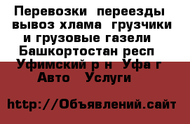 Перевозки, переезды, вывоз хлама, грузчики и грузовые газели - Башкортостан респ., Уфимский р-н, Уфа г. Авто » Услуги   